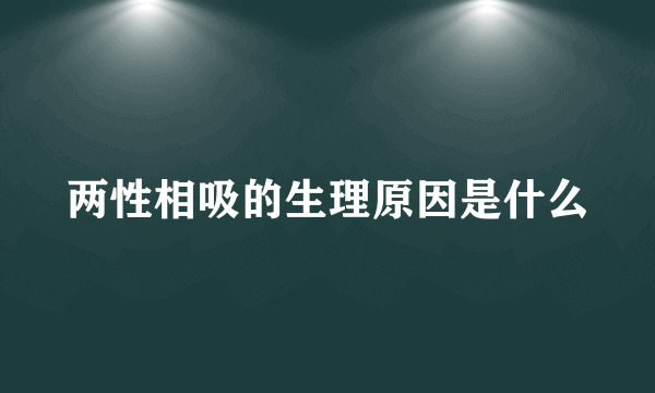 两性相吸的生理原因是什么