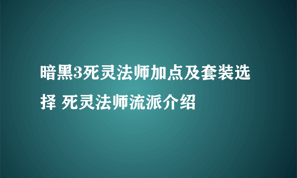 暗黑3死灵法师加点及套装选择 死灵法师流派介绍