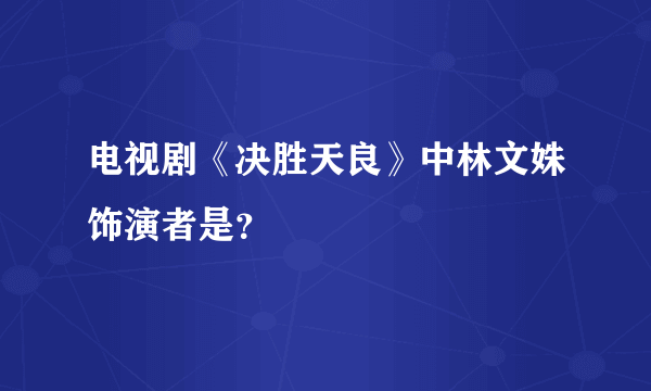 电视剧《决胜天良》中林文姝饰演者是？