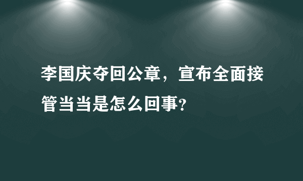 李国庆夺回公章，宣布全面接管当当是怎么回事？