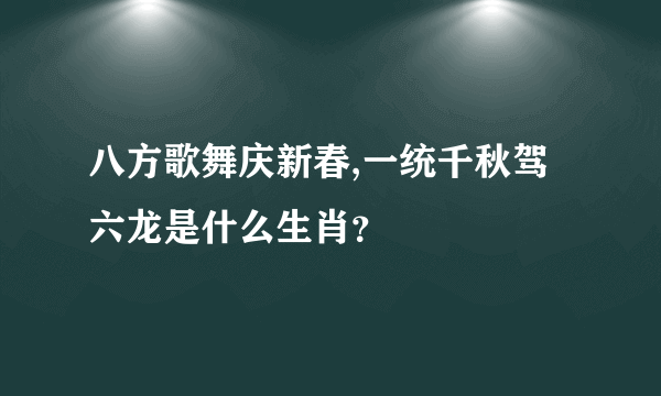 八方歌舞庆新春,一统千秋驾六龙是什么生肖？