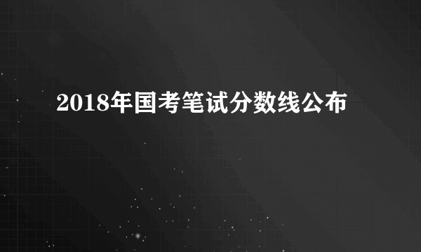 2018年国考笔试分数线公布