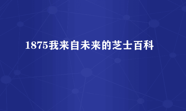 1875我来自未来的芝士百科