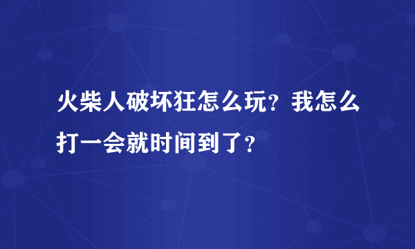 火柴人破坏狂怎么玩？我怎么打一会就时间到了？