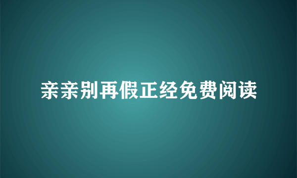 亲亲别再假正经免费阅读