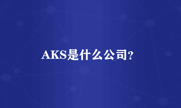 AKS是什么公司？