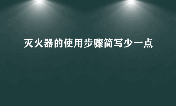 灭火器的使用步骤简写少一点