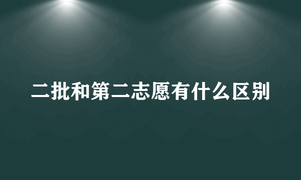 二批和第二志愿有什么区别