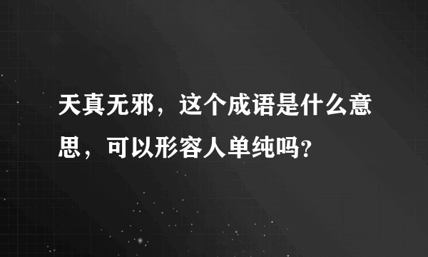 天真无邪，这个成语是什么意思，可以形容人单纯吗？