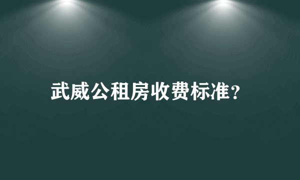 武威公租房收费标准？