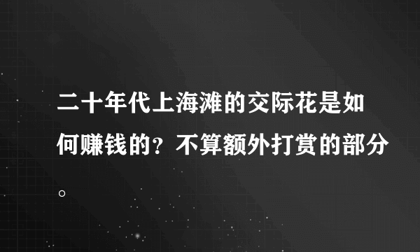 二十年代上海滩的交际花是如何赚钱的？不算额外打赏的部分。