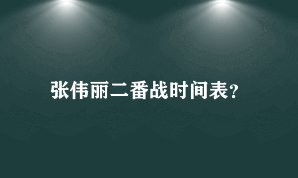 张伟丽二番战时间表？