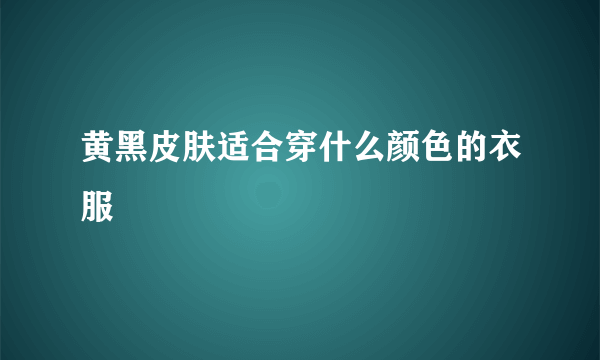 黄黑皮肤适合穿什么颜色的衣服