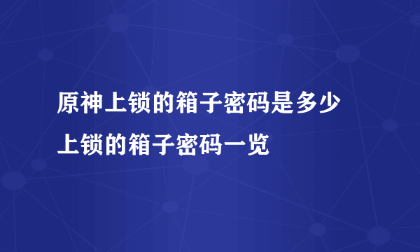 原神上锁的箱子密码是多少 上锁的箱子密码一览