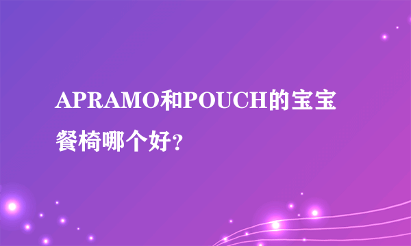 APRAMO和POUCH的宝宝餐椅哪个好？