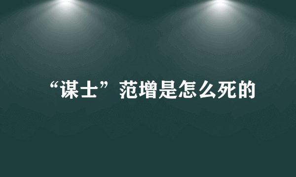 “谋士”范增是怎么死的