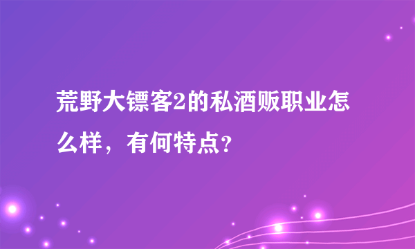 荒野大镖客2的私酒贩职业怎么样，有何特点？