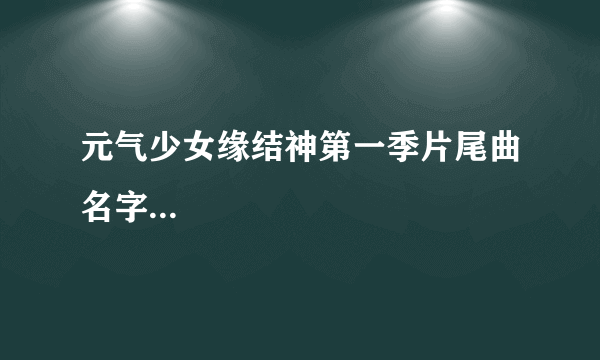 元气少女缘结神第一季片尾曲名字...