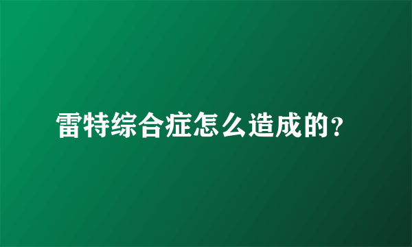 雷特综合症怎么造成的？