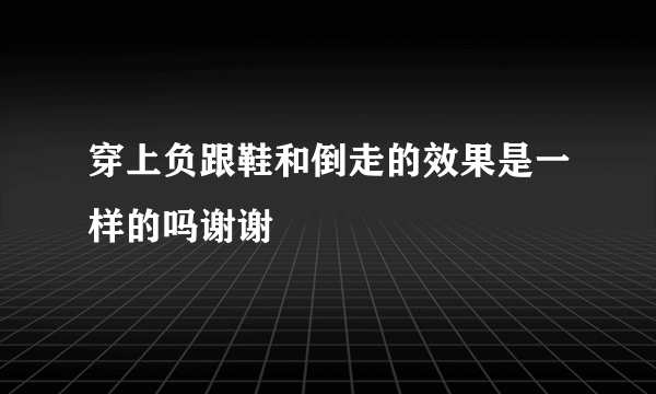 穿上负跟鞋和倒走的效果是一样的吗谢谢