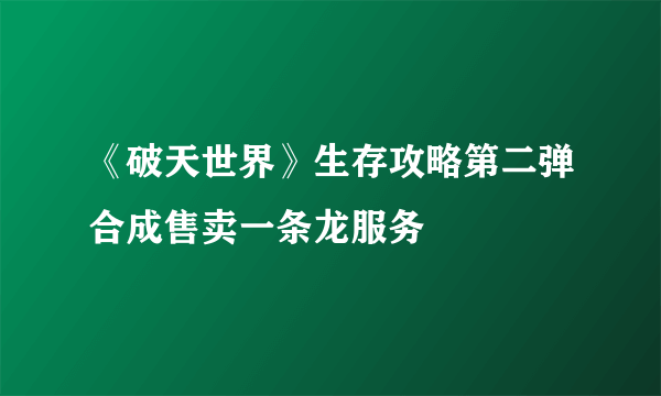 《破天世界》生存攻略第二弹合成售卖一条龙服务