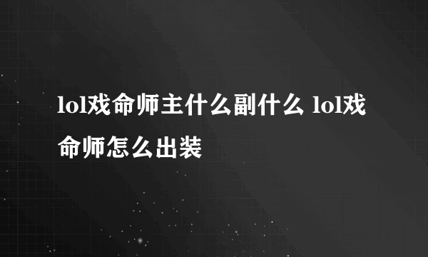 lol戏命师主什么副什么 lol戏命师怎么出装