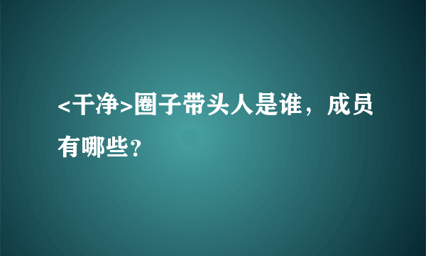 <干净>圈子带头人是谁，成员有哪些？