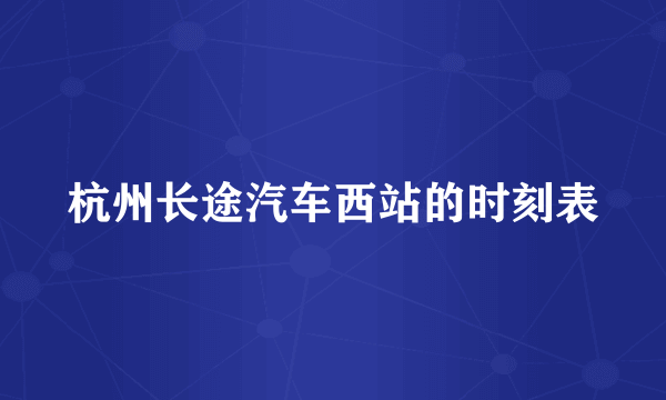 杭州长途汽车西站的时刻表