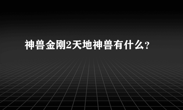 神兽金刚2天地神兽有什么？