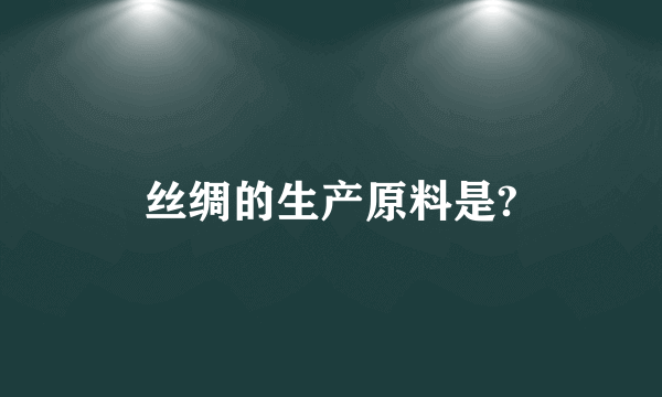 丝绸的生产原料是?