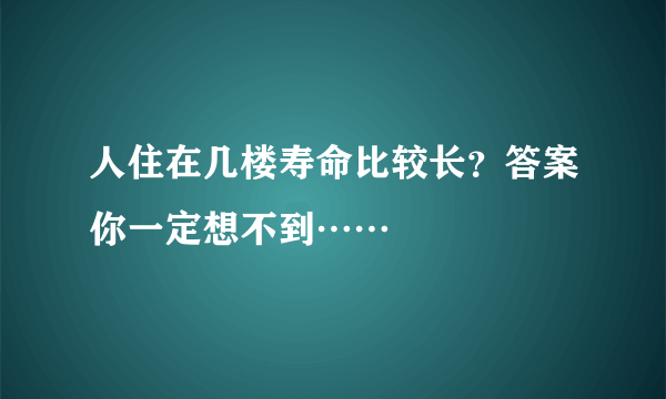 人住在几楼寿命比较长？答案你一定想不到……