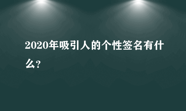 2020年吸引人的个性签名有什么？