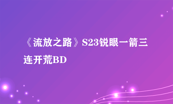 《流放之路》S23锐眼一箭三连开荒BD