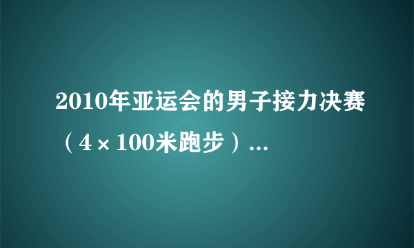 2010年亚运会的男子接力决赛（4×100米跑步），是谁拿了冠军，又是谁和谁比。