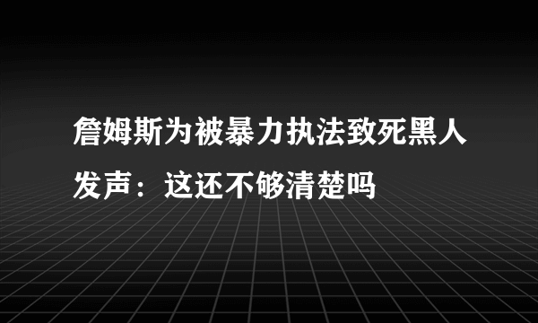 詹姆斯为被暴力执法致死黑人发声：这还不够清楚吗