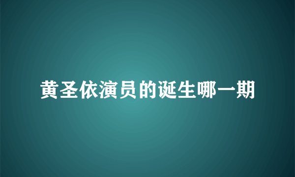 黄圣依演员的诞生哪一期