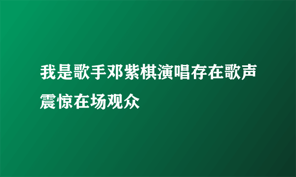 我是歌手邓紫棋演唱存在歌声震惊在场观众