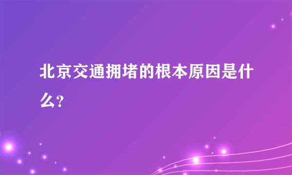 北京交通拥堵的根本原因是什么？