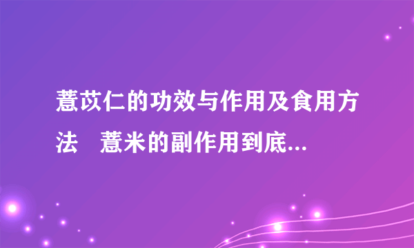 薏苡仁的功效与作用及食用方法   薏米的副作用到底有哪些呢