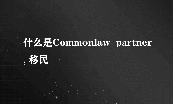 什么是Commonlaw  partner, 移民