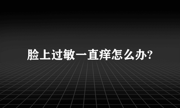 脸上过敏一直痒怎么办?