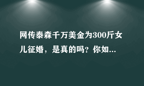 网传泰森千万美金为300斤女儿征婚，是真的吗？你如何看待？