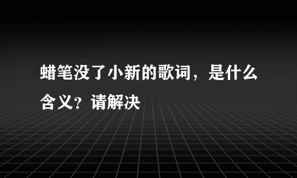 蜡笔没了小新的歌词，是什么含义？请解决