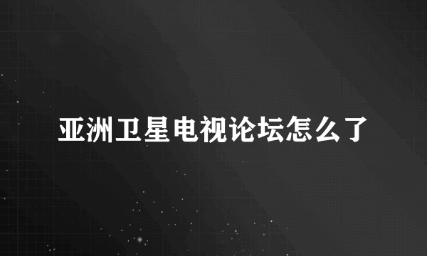 亚洲卫星电视论坛怎么了