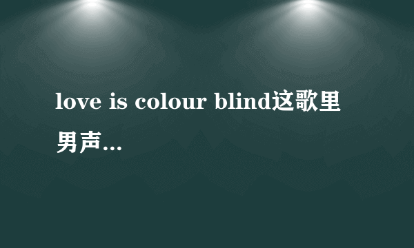 love is colour blind这歌里男声是谁唱的啊？