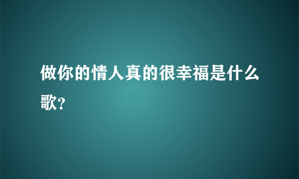 做你的情人真的很幸福是什么歌？