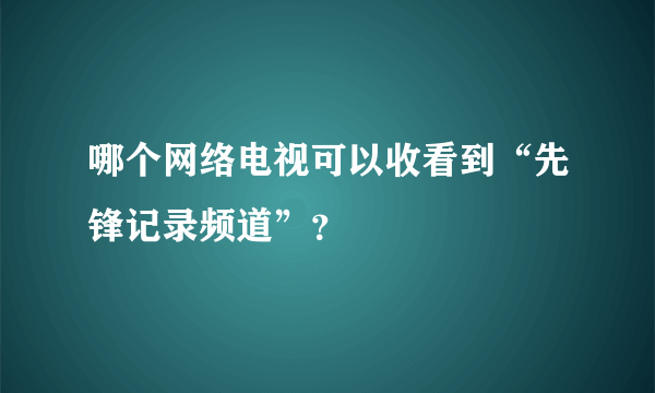 哪个网络电视可以收看到“先锋记录频道”？