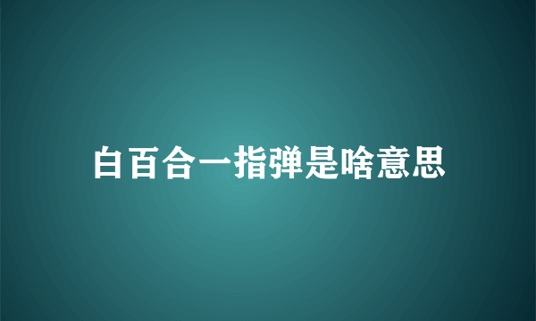 白百合一指弹是啥意思