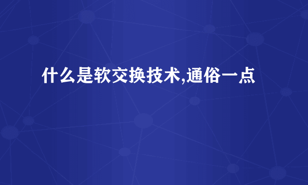 什么是软交换技术,通俗一点