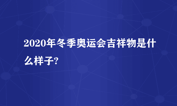 2020年冬季奥运会吉祥物是什么样子?